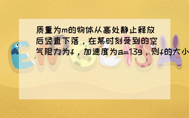 质量为m的物体从高处静止释放后竖直下落，在某时刻受到的空气阻力为f，加速度为a=13g，则f的大小是（　　）