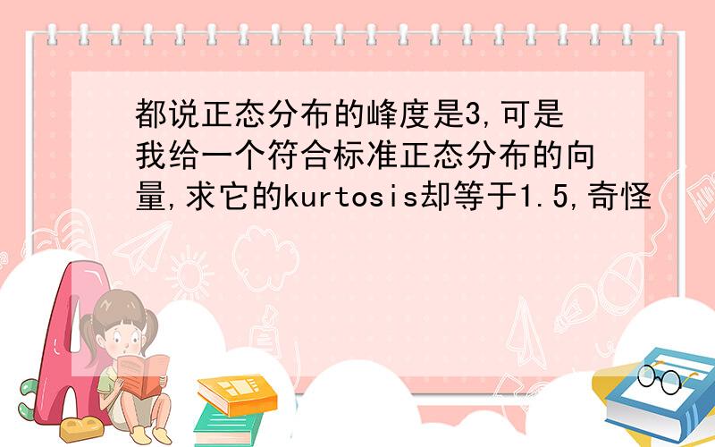 都说正态分布的峰度是3,可是我给一个符合标准正态分布的向量,求它的kurtosis却等于1.5,奇怪