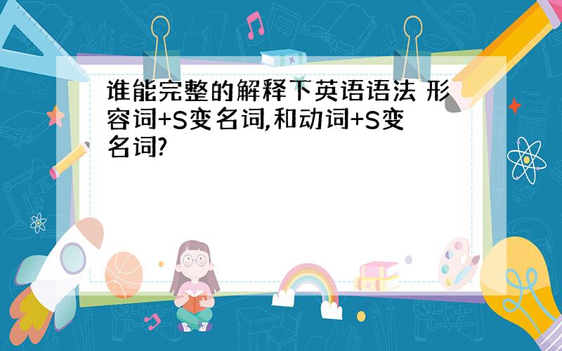 谁能完整的解释下英语语法 形容词+S变名词,和动词+S变名词?