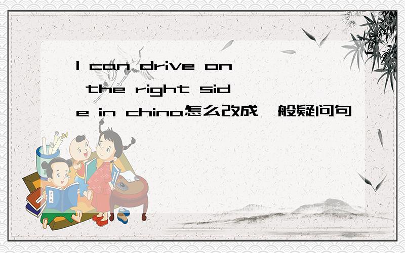 l can drive on the right side in china怎么改成一般疑问句