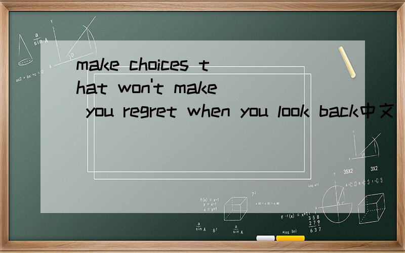 make choices that won't make you regret when you look back中文