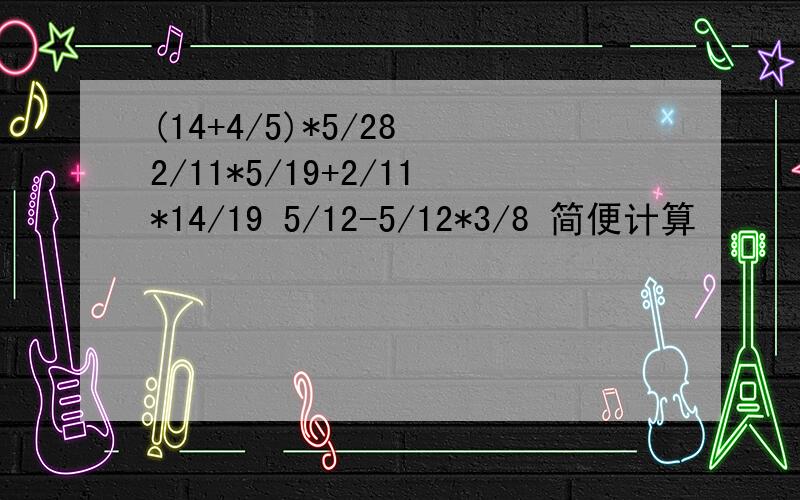 (14+4/5)*5/28 2/11*5/19+2/11*14/19 5/12-5/12*3/8 简便计算