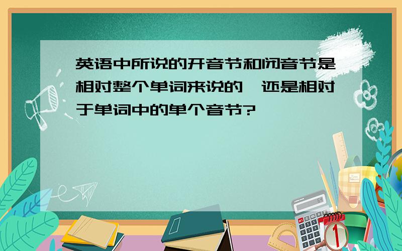 英语中所说的开音节和闭音节是相对整个单词来说的,还是相对于单词中的单个音节?