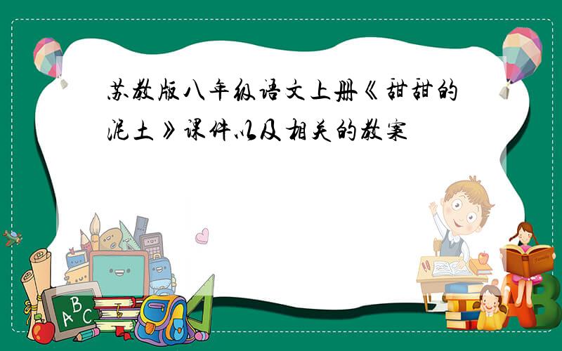 苏教版八年级语文上册《甜甜的泥土》课件以及相关的教案