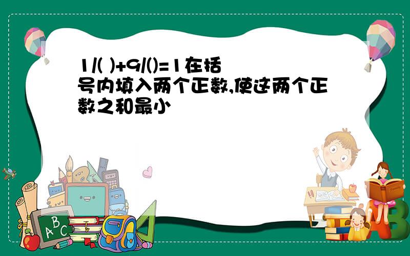 1/( )+9/()=1在括号内填入两个正数,使这两个正数之和最小