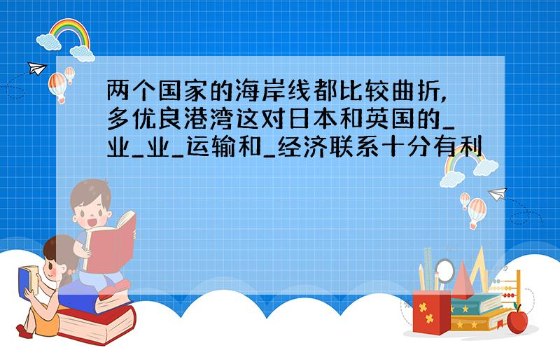 两个国家的海岸线都比较曲折,多优良港湾这对日本和英国的_业_业_运输和_经济联系十分有利