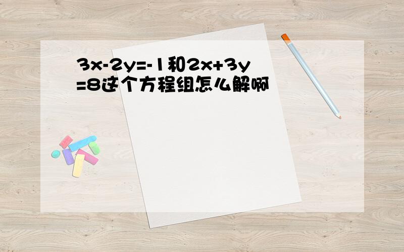 3x-2y=-1和2x+3y=8这个方程组怎么解啊