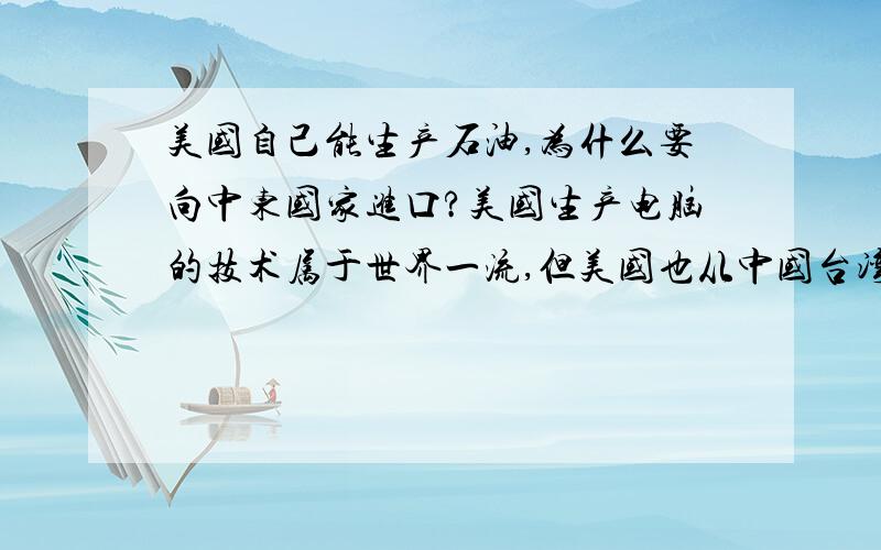 美国自己能生产石油,为什么要向中东国家进口?美国生产电脑的技术属于世界一流,但美国也从中国台湾进口很多个人电脑,这又是为