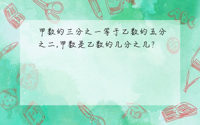 甲数的三分之一等于乙数的五分之二,甲数是乙数的几分之几?