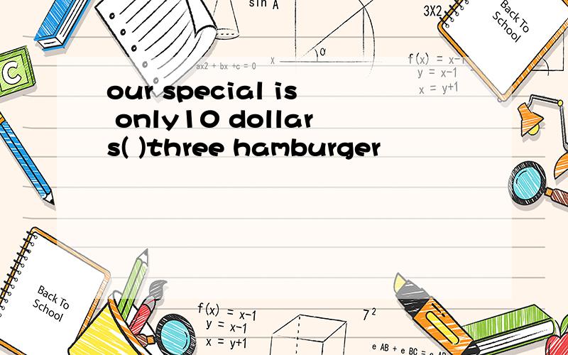 our special is only10 dollars( )three hamburger