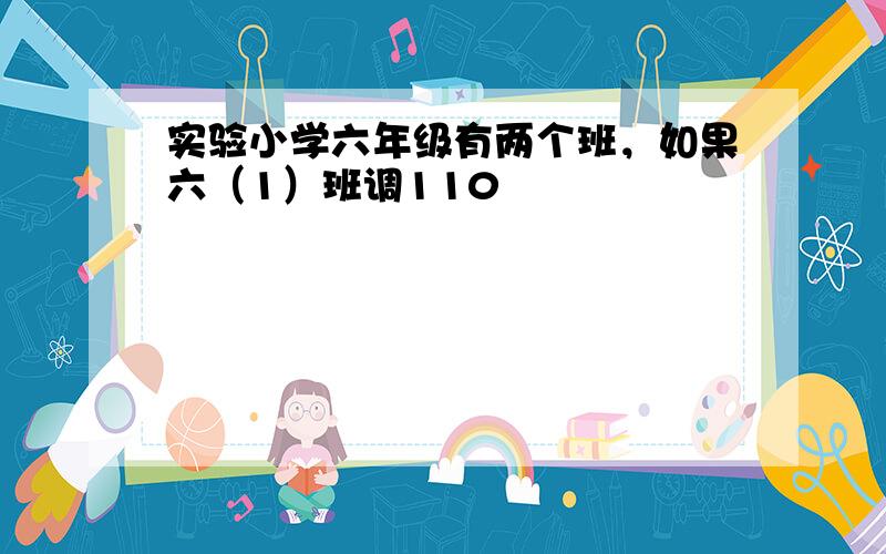 实验小学六年级有两个班，如果六（1）班调110