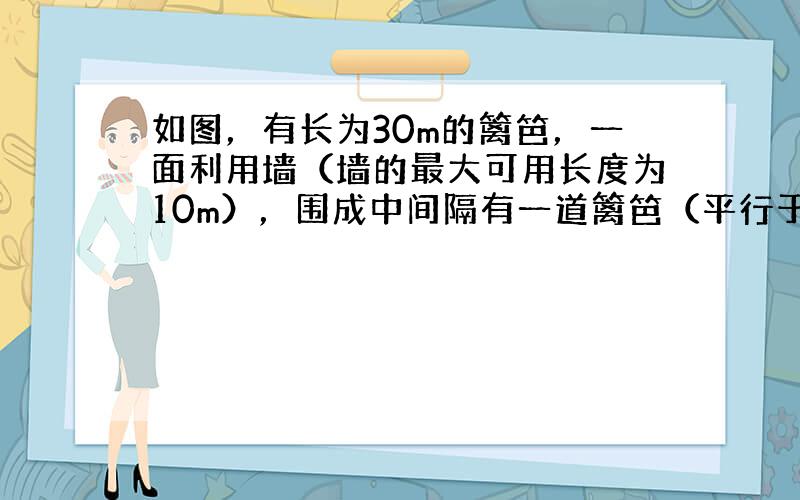 如图，有长为30m的篱笆，一面利用墙（墙的最大可用长度为10m），围成中间隔有一道篱笆（平行于AB）的矩形花圃．设花圃的