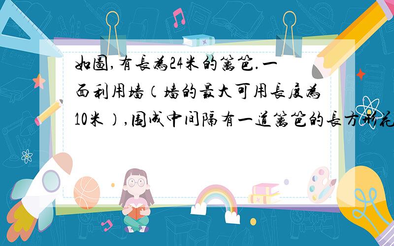 如图,有长为24米的篱笆.一面利用墙（墙的最大可用长度为10米）,围成中间隔有一道篱笆的长方形花圃ABCD