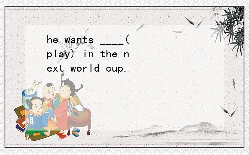 he wants ____(play) in the next world cup.