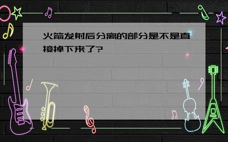 火箭发射后分离的部分是不是直接掉下来了?