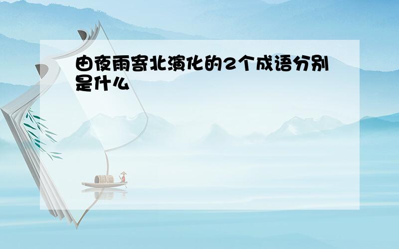 由夜雨寄北演化的2个成语分别是什么