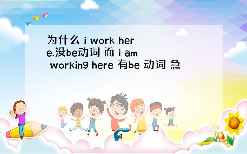 为什么 i work here.没be动词 而 i am working here 有be 动词 急