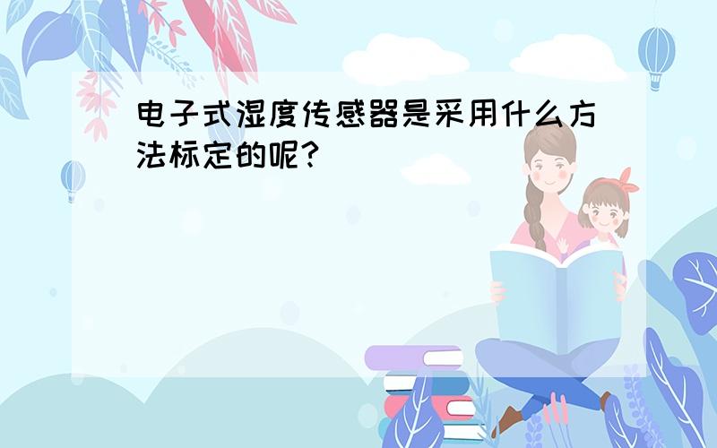 电子式湿度传感器是采用什么方法标定的呢?