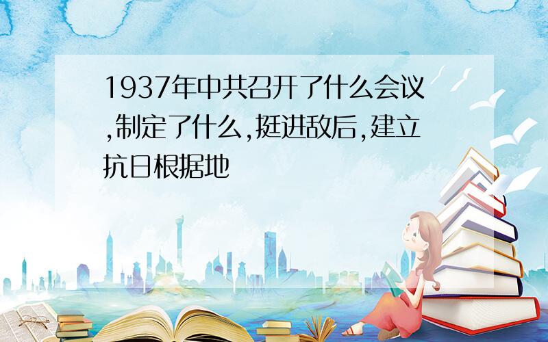 1937年中共召开了什么会议,制定了什么,挺进敌后,建立抗日根据地