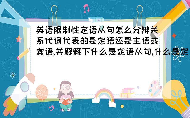 英语限制性定语从句怎么分辨关系代词代表的是定语还是主语或宾语,并解释下什么是定语从句,什么是定语.