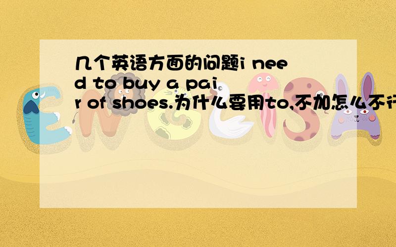 几个英语方面的问题i need to buy a pair of shoes.为什么要用to,不加怎么不行?we wil