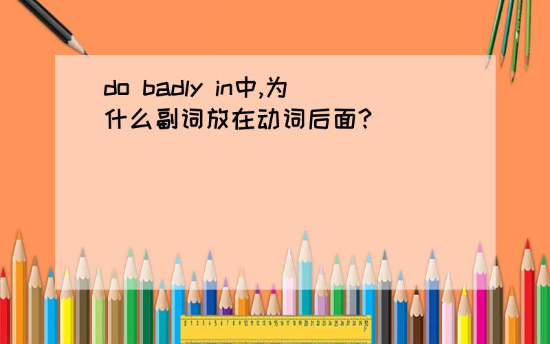 do badly in中,为什么副词放在动词后面?