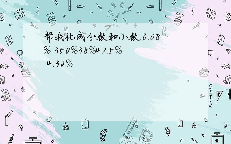 帮我化成分数和小数.0.08% 350%38%47.5% 4.32%