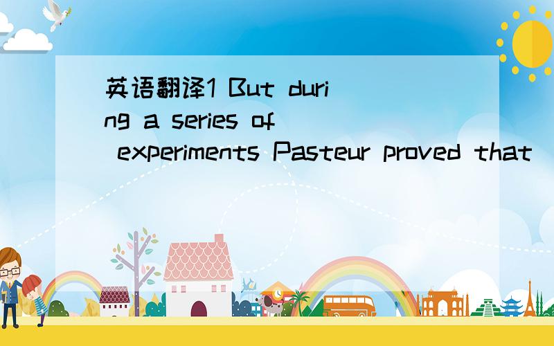 英语翻译1 But during a series of experiments Pasteur proved that