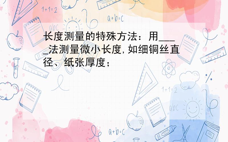 长度测量的特殊方法：用____法测量微小长度,如细铜丝直径、纸张厚度；