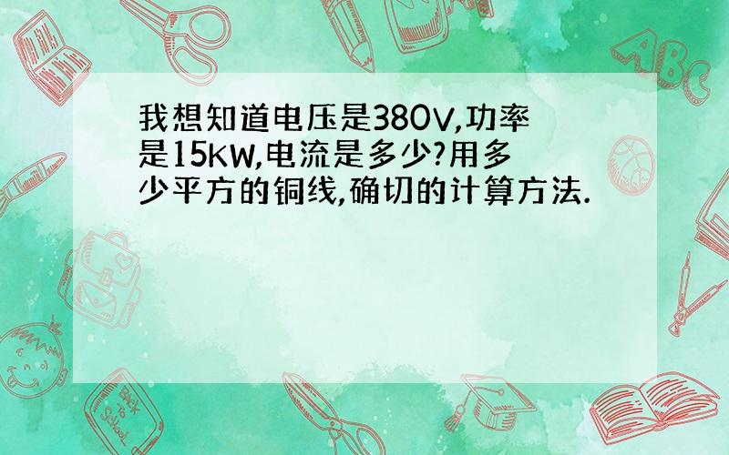 我想知道电压是380V,功率是15KW,电流是多少?用多少平方的铜线,确切的计算方法.