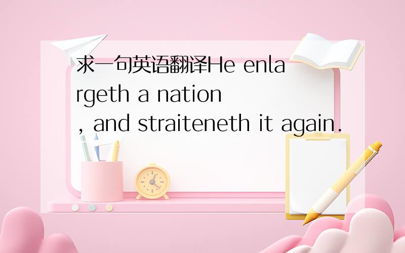 求一句英语翻译He enlargeth a nation, and straiteneth it again.