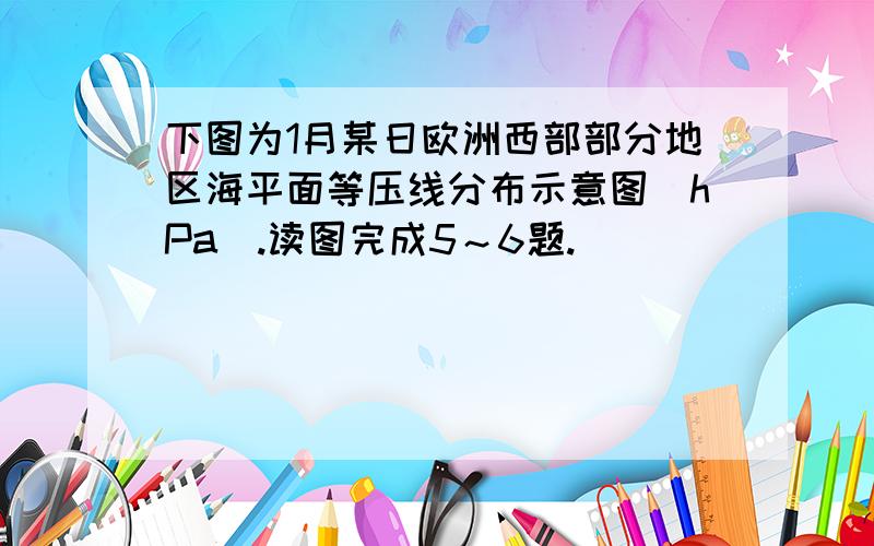 下图为1月某日欧洲西部部分地区海平面等压线分布示意图(hPa).读图完成5～6题.