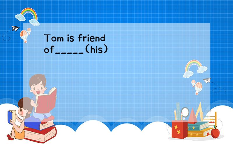 Tom is friend of_____(his)