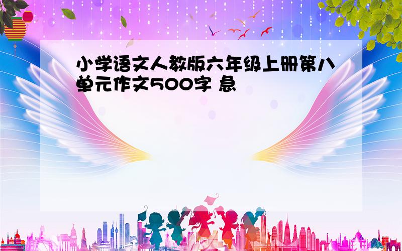 小学语文人教版六年级上册第八单元作文500字 急