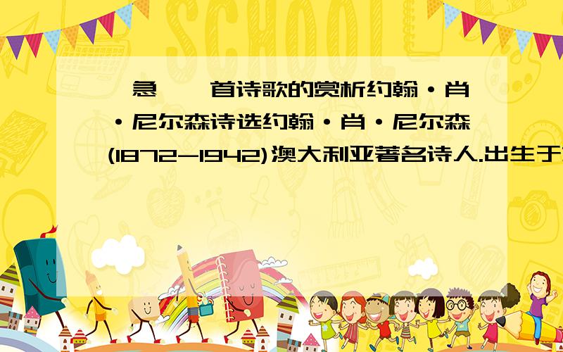 【急】一首诗歌的赏析约翰·肖·尼尔森诗选约翰·肖·尼尔森(1872-1942)澳大利亚著名诗人.出生于苏格兰移民家庭.自