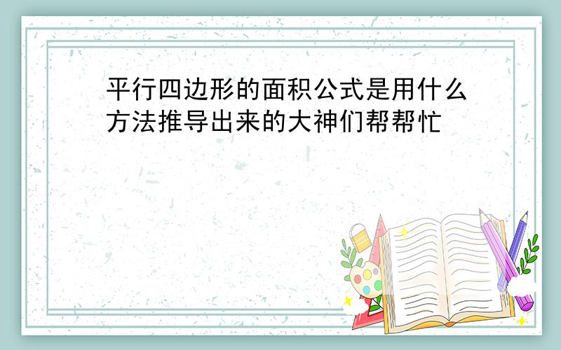 平行四边形的面积公式是用什么方法推导出来的大神们帮帮忙