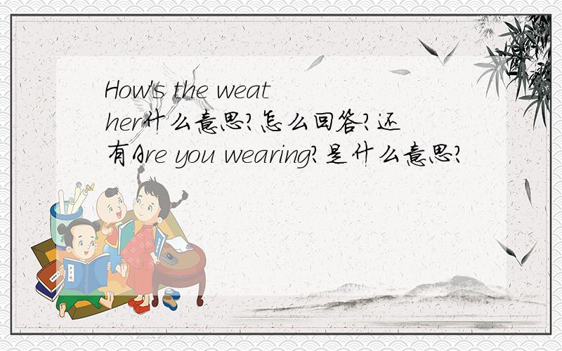 How's the weather什么意思?怎么回答?还有Are you wearing?是什么意思?