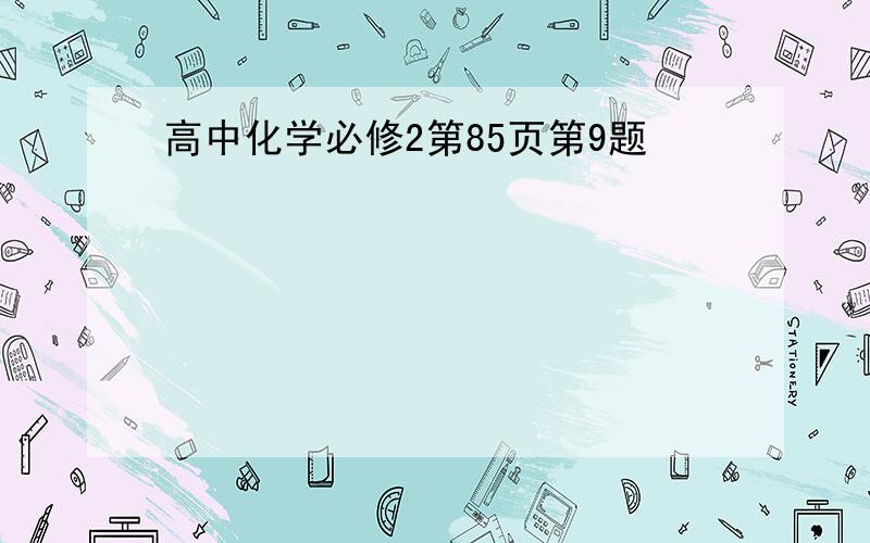 高中化学必修2第85页第9题