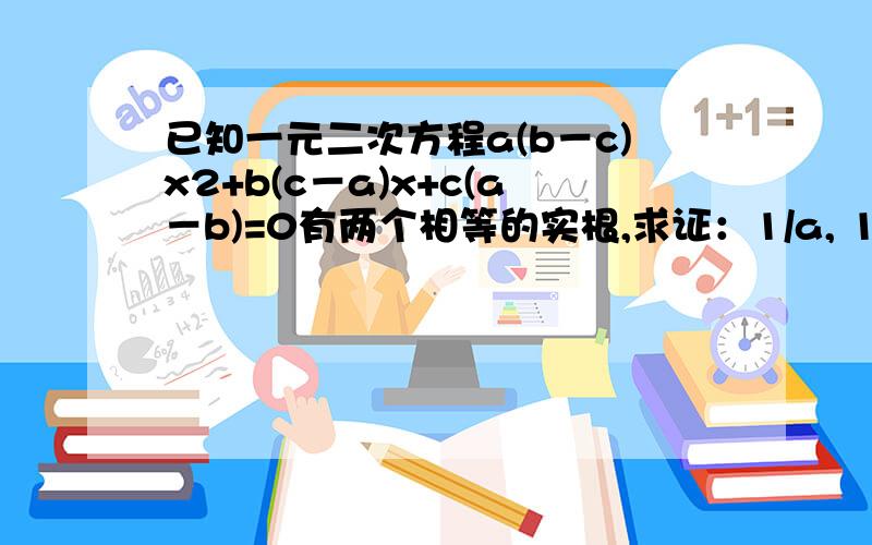 已知一元二次方程a(b－c)x2+b(c－a)x+c(a－b)=0有两个相等的实根,求证：1/a, 1/b,1/c 成等