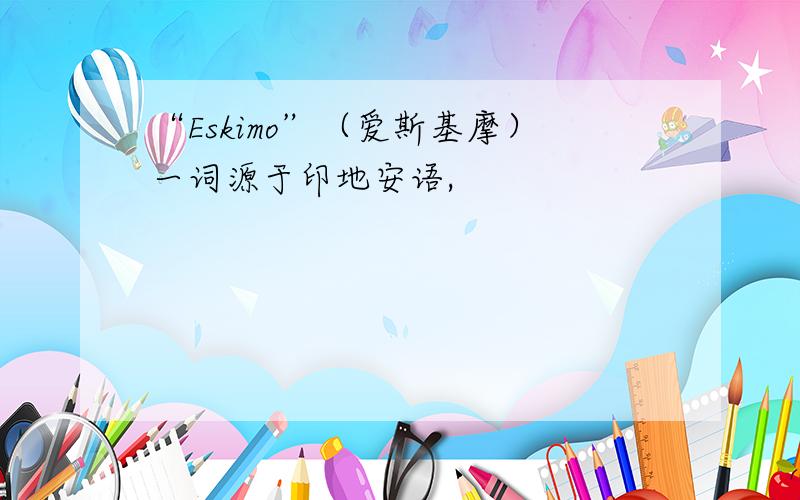 “Eskimo”（爱斯基摩）一词源于印地安语,