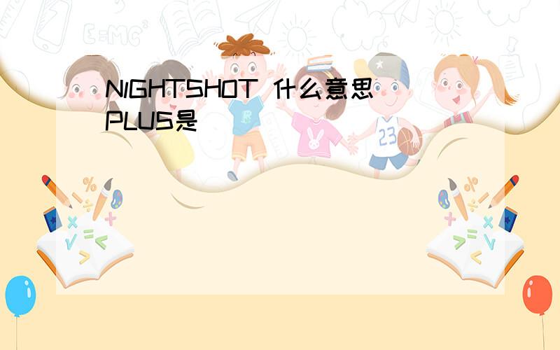 NlGHTSHOT 什么意思PLUS是