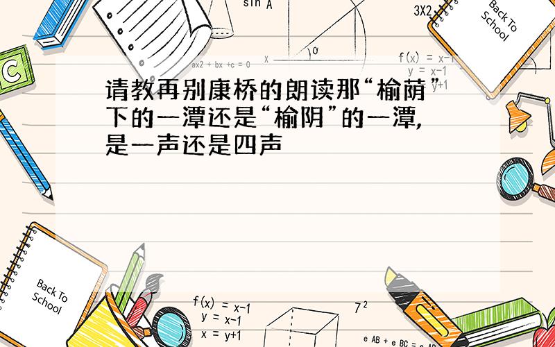 请教再别康桥的朗读那“榆荫”下的一潭还是“榆阴”的一潭,是一声还是四声