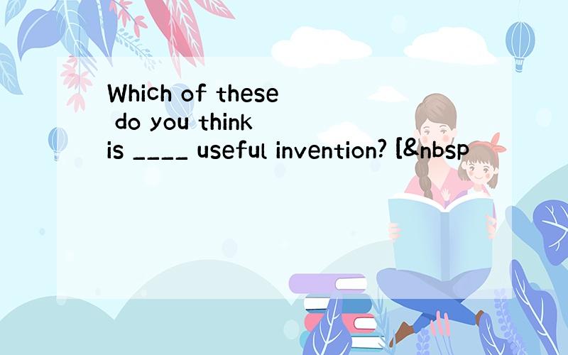 Which of these do you think is ____ useful invention? [ 