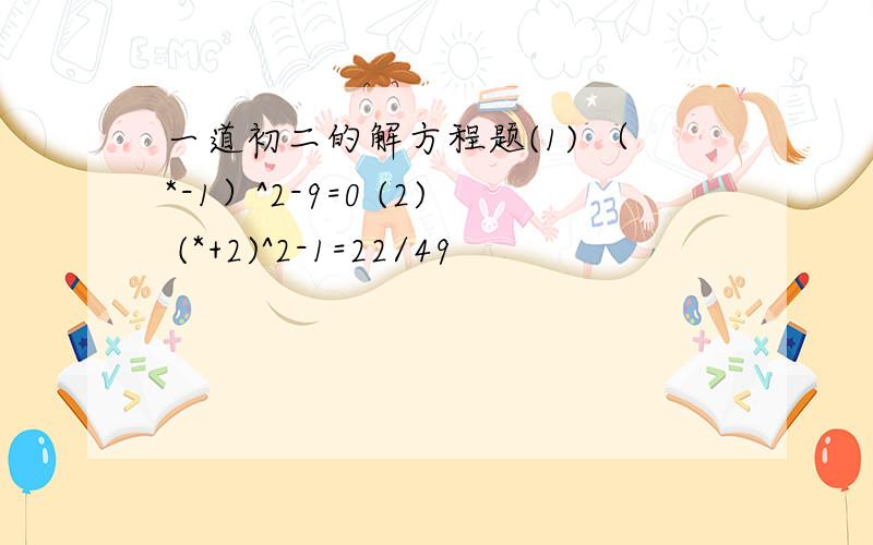 一道初二的解方程题(1) （*-1）^2-9=0 (2) (*+2)^2-1=22/49