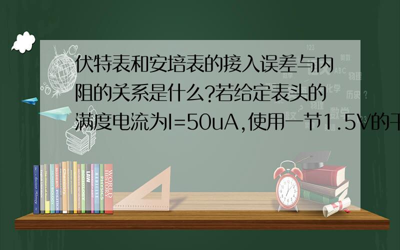 伏特表和安培表的接入误差与内阻的关系是什么?若给定表头的满度电流为I=50uA,使用一节1.5V的干电池,直接改装成欧姆