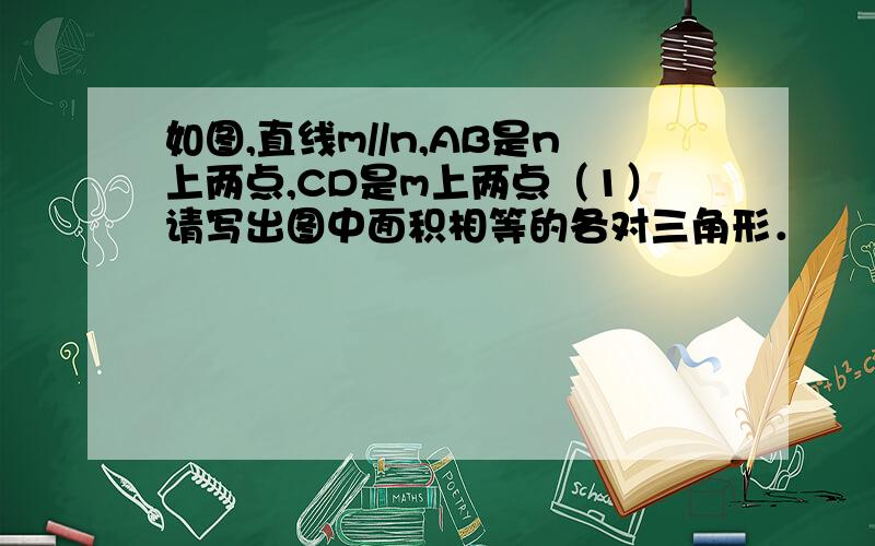 如图,直线m//n,AB是n上两点,CD是m上两点（1）请写出图中面积相等的各对三角形．