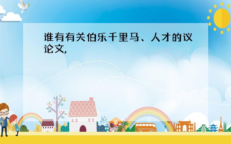 谁有有关伯乐千里马、人才的议论文,