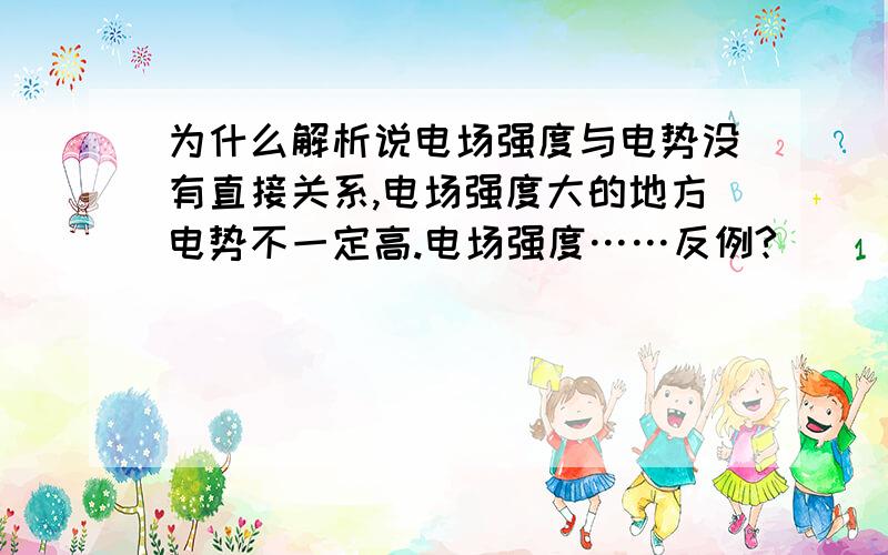 为什么解析说电场强度与电势没有直接关系,电场强度大的地方电势不一定高.电场强度……反例?