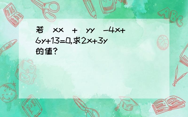 若(xx)+(yy)-4x+6y+13=0,求2x+3y的值?