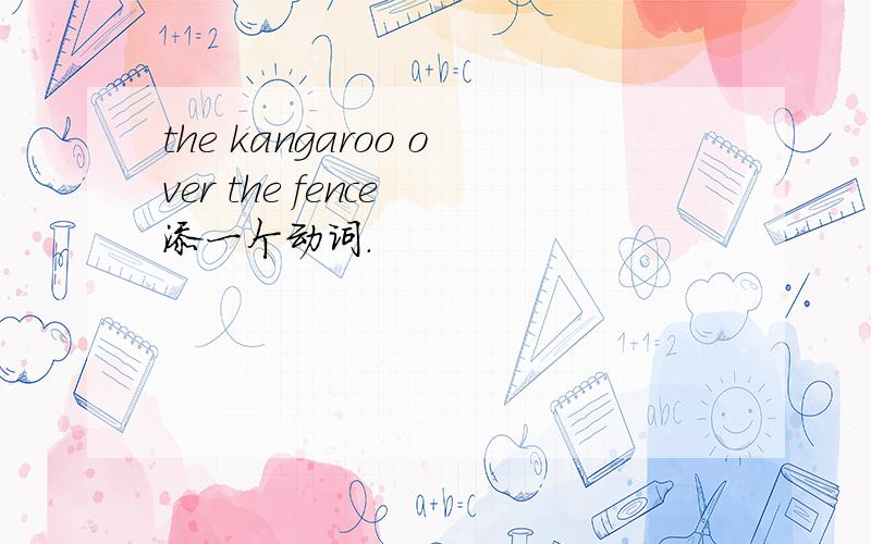 the kangaroo over the fence 添一个动词.